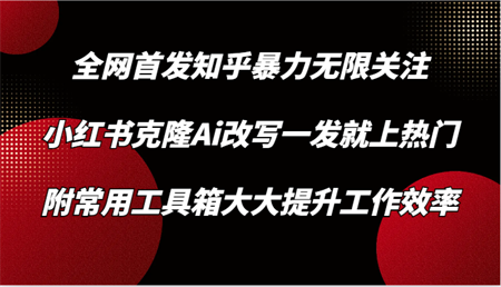 知乎暴力无限关注，小红书克隆Ai改写一发就上热门，附常用工具箱大大提升工作效率-营销武器库