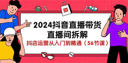 （10288期）2024抖音直播带货-直播间拆解：抖店运营从入门到精通（56节课）-营销武器库