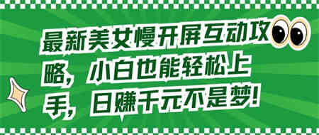 最新美女慢开屏互动攻略，小白也能轻松上手，日赚千元不是梦-营销武器库