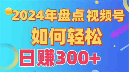 2024年盘点视频号中视频运营，盘点视频号创作分成计划，快速过原创日入300+-营销武器库