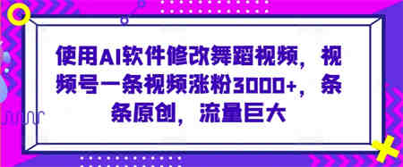 使用AI软件修改舞蹈视频，视频号一条视频涨粉3000+，条条原创，流量巨大-营销武器库