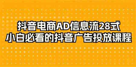 抖音电商AD信息流28式，小白必看的抖音广告投放课程（29节课）-营销武器库