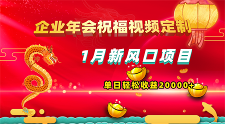 1月新风口项目，有嘴就能做，企业年会祝福视频定制，单日轻松收益20000+-营销武器库