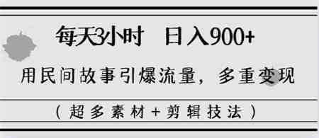 每天三小时日入900+，用民间故事引爆流量，多重变现（超多素材+剪辑技法）-营销武器库