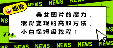 美女图片的魔力，涨粉变现的高效方法，小白保姆级教程！-营销武器库