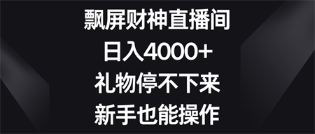 飘屏财神直播间，日入4000+，礼物停不下来，新手也能操作-营销武器库