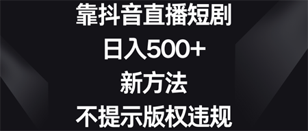 靠抖音直播短剧，日入500+，新方法、不提示版权违规-营销武器库