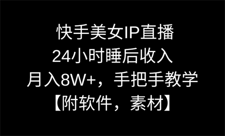 快手美女IP直播，24小时睡后收入，月入8W+，手把手教学【附软件，素材】-营销武器库