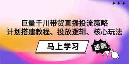 巨量千川带货直播投流策略：计划搭建教程、投放逻辑、核心玩法！-营销武器库