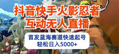 抖音快手火影忍者互动无人直播，首发蓝海赛道快速起号，轻松日入5000+-营销武器库