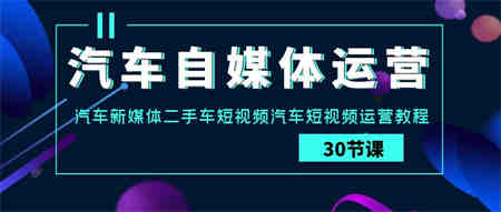 汽车自媒体运营实战课：汽车新媒体二手车短视频汽车短视频运营教程-营销武器库