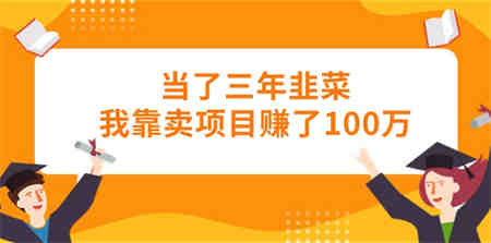 （10725期）当了三年韭菜我靠卖项目赚了100万-营销武器库