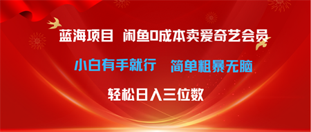 （10784期）最新蓝海项目咸鱼零成本卖爱奇艺会员小白有手就行 无脑操作轻松日入三位数-营销武器库