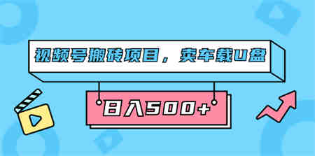 视频号搬砖项目，卖车载U盘，简单轻松，0门槛日入500+（附831G素材）-营销武器库