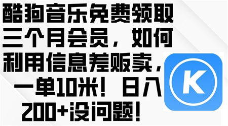 （10236期）酷狗音乐免费领取三个月会员，利用信息差贩卖，一单10米！日入200+没问题-营销武器库