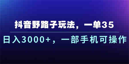 抖音野路子玩法，一单35.日入3000+，一部手机可操作-营销武器库