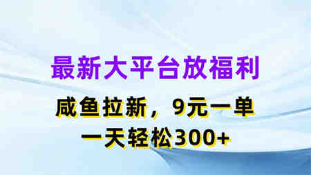 最新蓝海项目，闲鱼平台放福利，拉新一单9元，轻轻松松日入300+-营销武器库