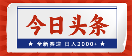 今日头条，全新赛道，小白易上手，日入2000+-营销武器库