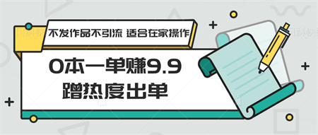 0本一单赚9.9蹭热度出单，不发作品不引流 适合在家操作-营销武器库