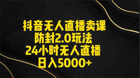 （9186期）抖音无人直播卖课防封2.0玩法 打造日不落直播间 日入5000+附直播素材+音频-营销武器库