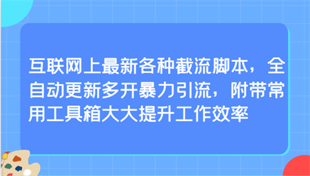 互联网上最新各种截流脚本，全自动更新多开暴力引流，附带常用工具箱大大提升工作效率-营销武器库