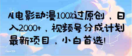 （10052期）AI电影动漫100%过原创，日入2000+，视频号分成计划最新项目，小白首选！-营销武器库