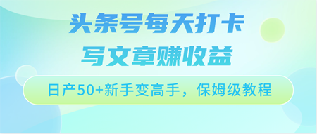 头条号每天打卡写文章赚收益，日产50+新手变高手，保姆级教程-营销武器库