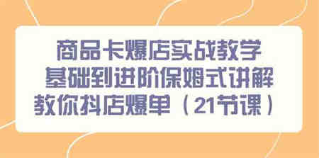 （9172期）商品卡爆店实战教学，基础到进阶保姆式讲解教你抖店爆单（21节课）-营销武器库