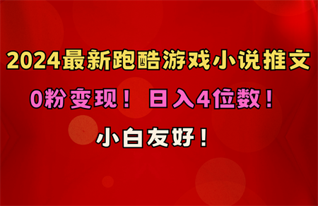 （10305期）小白友好！0粉变现！日入4位数！跑酷游戏小说推文项目（附千G素材）-营销武器库