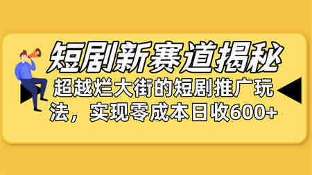 （10132期）短剧新赛道揭秘：如何弯道超车，超越烂大街的短剧推广玩法，实现零成本…-营销武器库