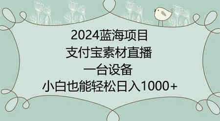 2024年蓝海项目，支付宝素材直播，无需出境，小白也能日入1000+ ，实操教程-营销武器库