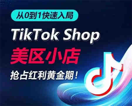 从0到1快速入局TikTok美区小店，快速抢占流量黄金期，开启日出千单之旅-营销武器库