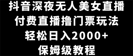 抖音深夜无人美女直播，付费直播撸门票玩法，轻松日入2000+，保姆级教程-营销武器库