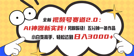 全新视频号赛道2.0：AI神器新实践！另辟蹊径！五分钟一条作品，小白变高手，轻松达到日入3000+-营销武器库