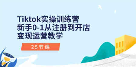 Tiktok实操训练营：新手0-1从注册到开店变现运营教学（25节课）-营销武器库