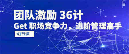 （10033期）团队激励 36计-Get 职场竞争力，进阶管理高手（41节课）-营销武器库