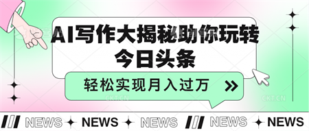 AI写作大揭秘，助你玩转今日头条，轻松实现月入过万-营销武器库