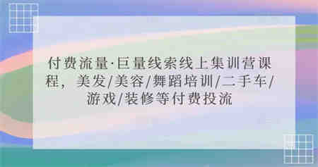 付费流量·巨量线索线上集训营课程，美发/美容/舞蹈培训/二手车/游戏/装修等付费投流-营销武器库