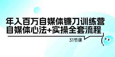 （9157期）年入百万自媒体镰刀训练营：自媒体心法+实操全套流程（31节课）-营销武器库