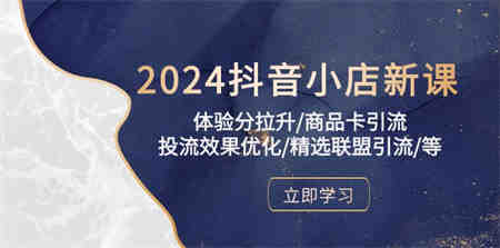 2024抖音小店新课，体验分拉升/商品卡引流/投流效果优化/精选联盟引流/等-营销武器库