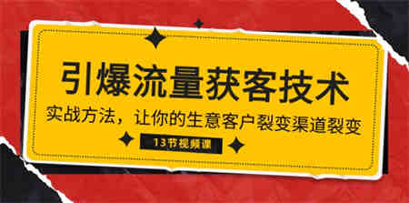 （10276期）《引爆流量 获客技术》实战方法，让你的生意客户裂变渠道裂变（13节）-营销武器库