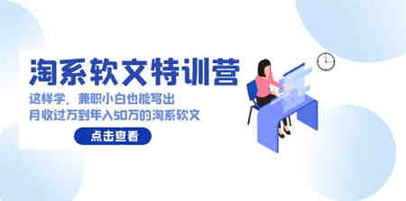 淘系软文特训营：兼职小白这样学也能写出月收过万到年入50万的淘系软文-营销武器库