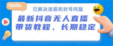 抖音无人直播带货，长期稳定，已解决违规和封号问题，开播24小时必出单-营销武器库