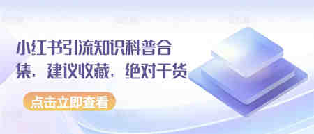 小红书引流知识科普合集，建议收藏，绝对干货-营销武器库