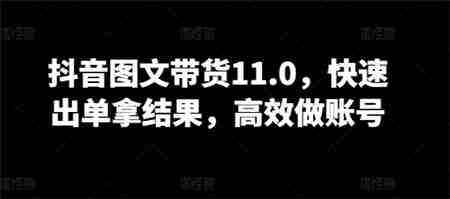 抖音图文带货11.0，快速出单拿结果，高效做账号-营销武器库