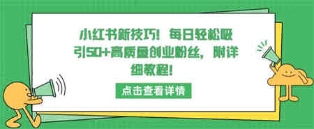 小红书新技巧，每日轻松吸引50+高质量创业粉丝，附详细教程-营销武器库