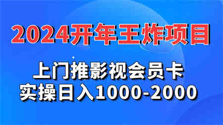 2024开年王炸项目：上门推影视会员卡实操日入1000-2000-营销武器库