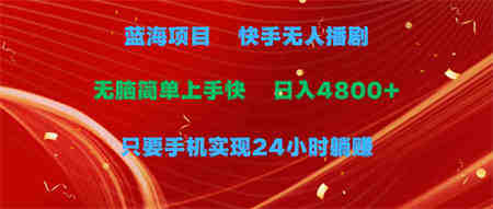 （9937期）蓝海项目，快手无人播剧，一天收益4800+，手机也能实现24小时躺赚，无脑…-营销武器库