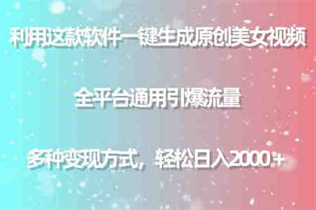 （9857期）利用这款软件一键生成原创美女视频 全平台通用引爆流量 多种变现日入2000＋-营销武器库