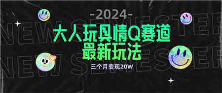 （9490期）全新大人玩具情Q赛道合规新玩法 零投入 不封号流量多渠道变现 3个月变现20W-营销武器库